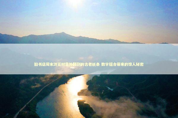 旧书店周末浏览时意外翻到的古老纸条 数字组合带来的惊人秘密 旧书店周末浏览时意外翻到的古老纸条 数字组合带来的惊人秘密 新闻