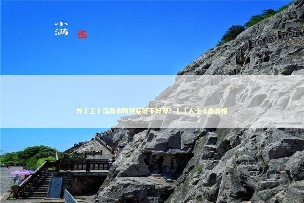 外單工廠流出衣物到底好不好穿？業內人士說出真相